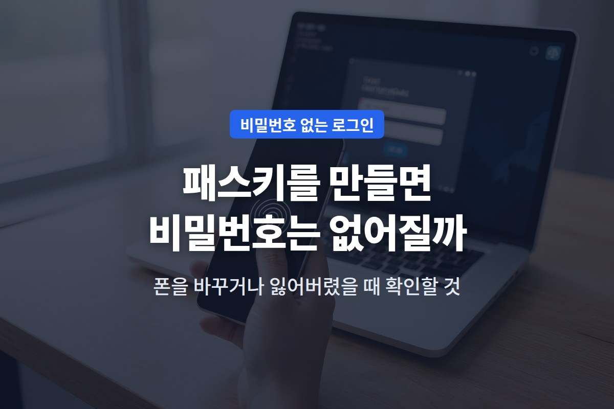 패스키를 만들면 비밀번호는 없어질까? 폰을 바꾸거나 잃어버렸을 때 확인할 것