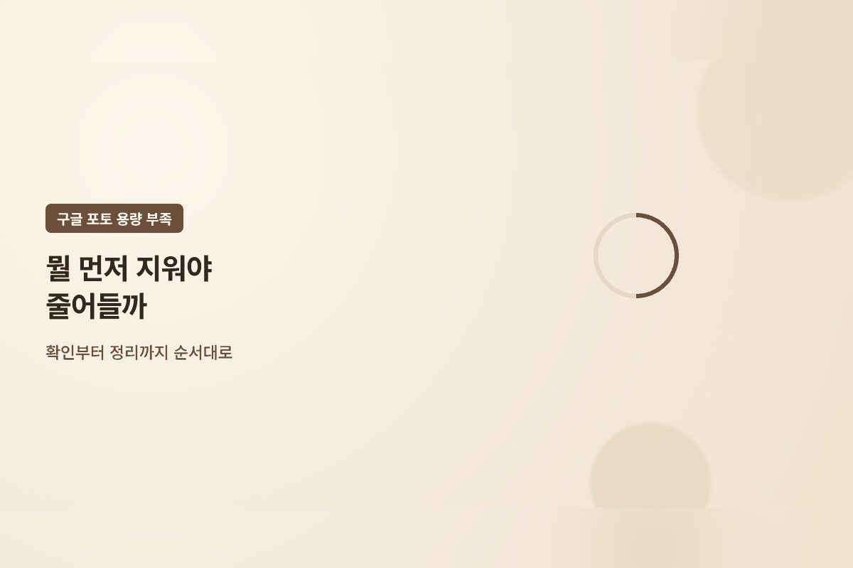 구글 포토 용량 꽉 찼을 때, 뭘 먼저 지워야 하나 — 확인부터 정리까지 순서대로