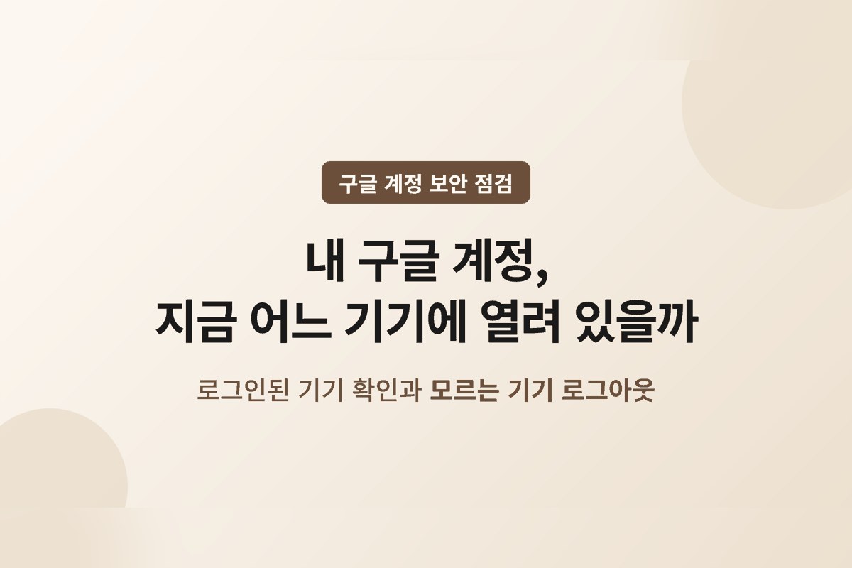 구글 계정에 로그인된 기기 확인하는 법 — 모르는 기기가 보일 때 로그아웃 전에 볼 것